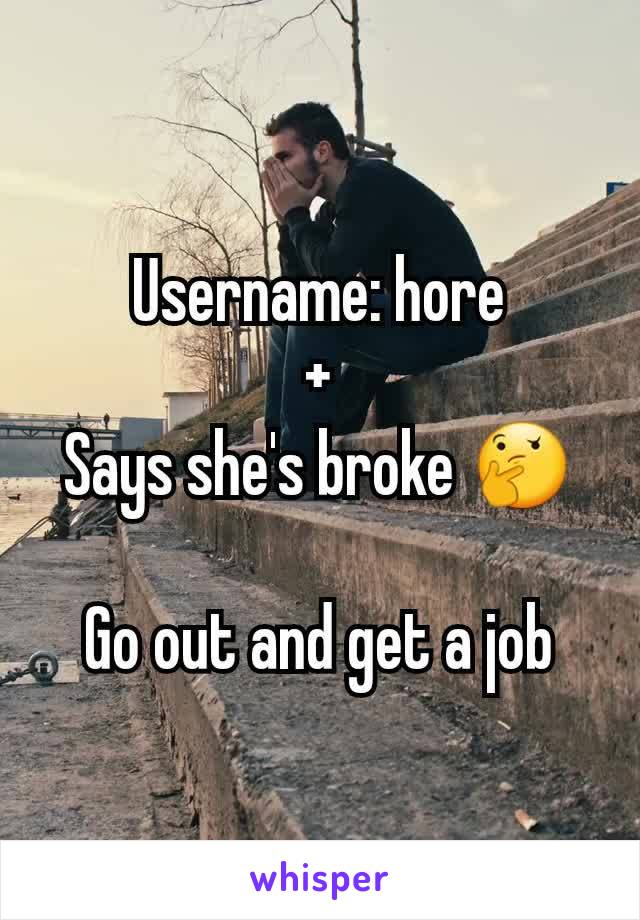 Username: hore
+
Says she's broke 🤔

Go out and get a job