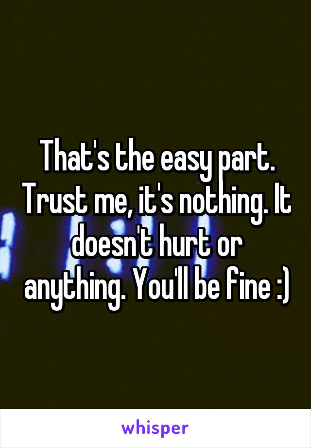 That's the easy part. Trust me, it's nothing. It doesn't hurt or anything. You'll be fine :)