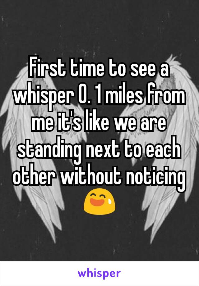 First time to see a whisper 0. 1 miles from me it's like we are standing next to each other without noticing 😅