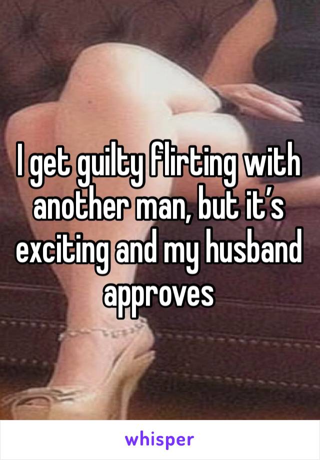 I get guilty flirting with another man, but it’s exciting and my husband approves