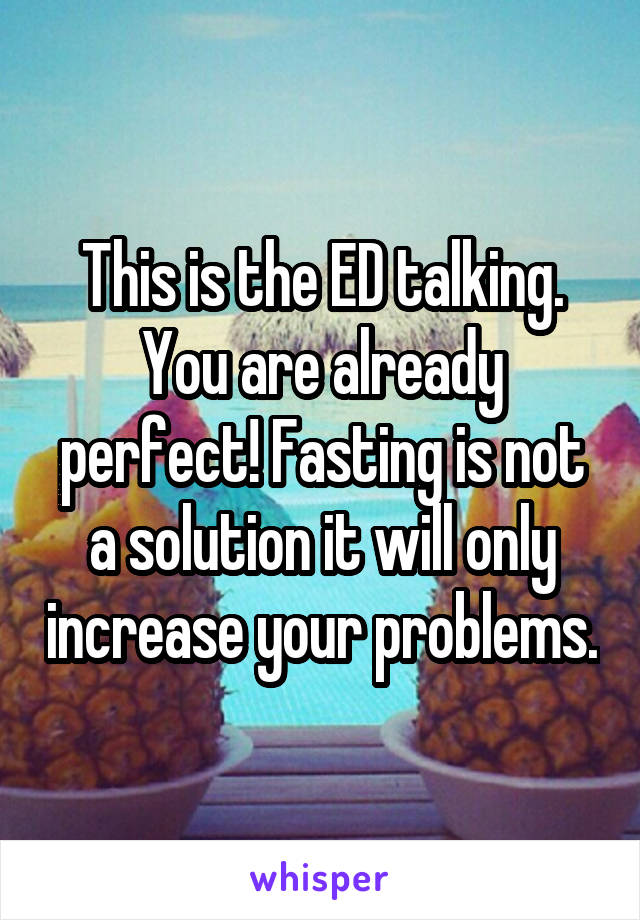 This is the ED talking. You are already perfect! Fasting is not a solution it will only increase your problems.