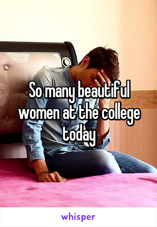 So many beautiful women at the college today