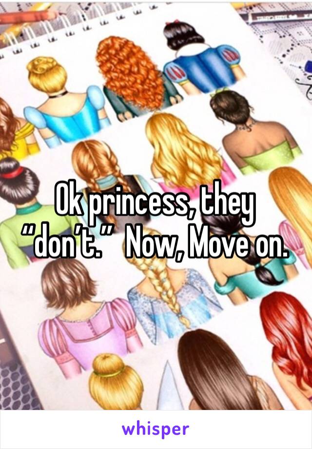 Ok princess, they “don’t.”  Now, Move on. 