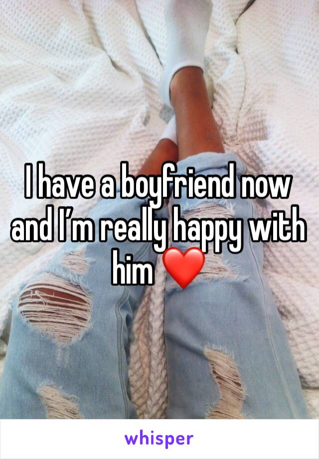 I have a boyfriend now and I’m really happy with him ❤️