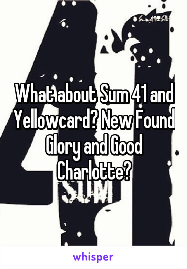 What about Sum 41 and Yellowcard? New Found Glory and Good Charlotte?