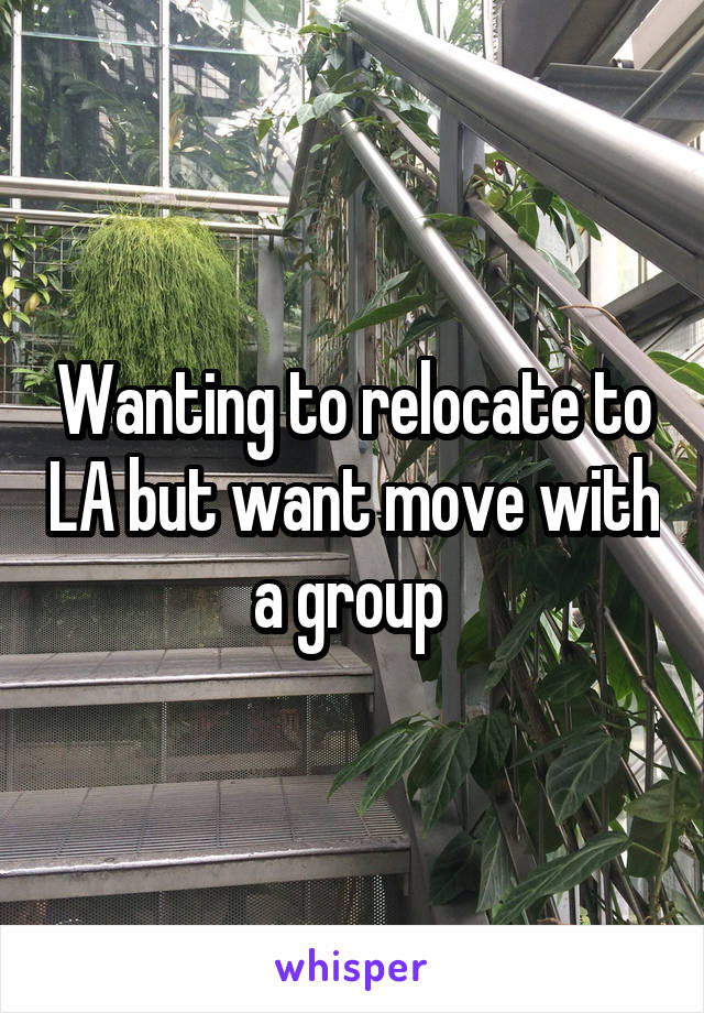 Wanting to relocate to LA but want move with a group 