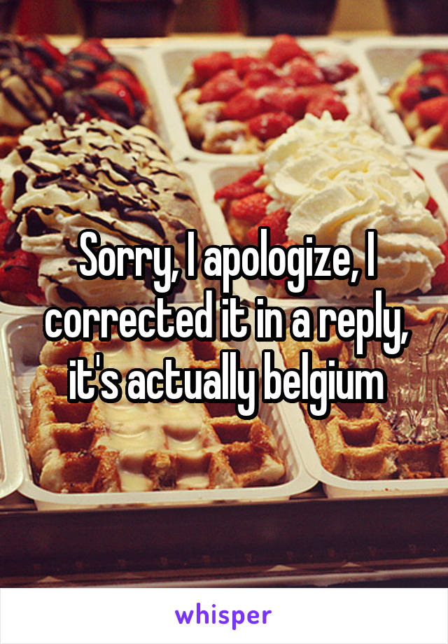 Sorry, I apologize, I corrected it in a reply, it's actually belgium