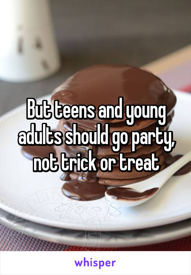 But teens and young adults should go party, not trick or treat