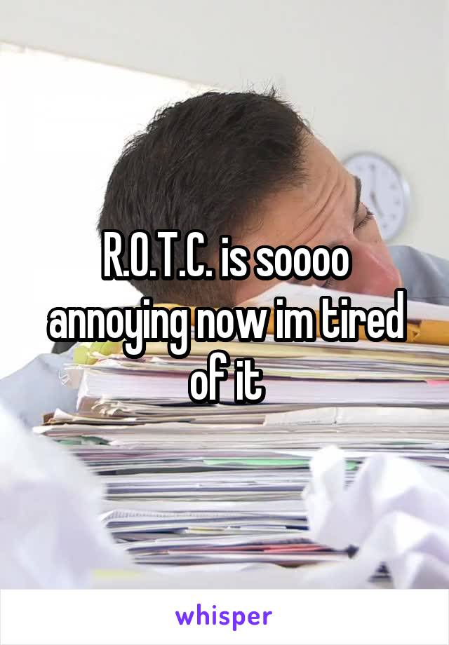 R.O.T.C. is soooo annoying now im tired of it