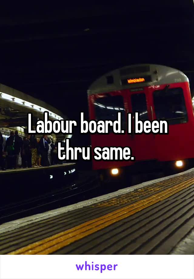 Labour board. I been thru same. 