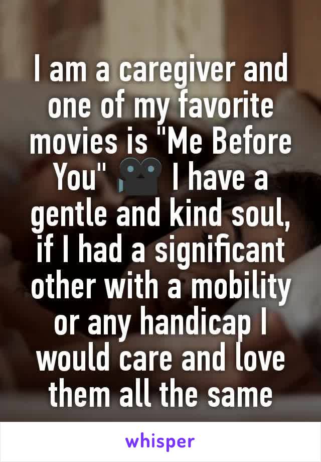 I am a caregiver and one of my favorite movies is "Me Before You" 🎥 I have a gentle and kind soul, if I had a significant other with a mobility or any handicap I would care and love them all the same