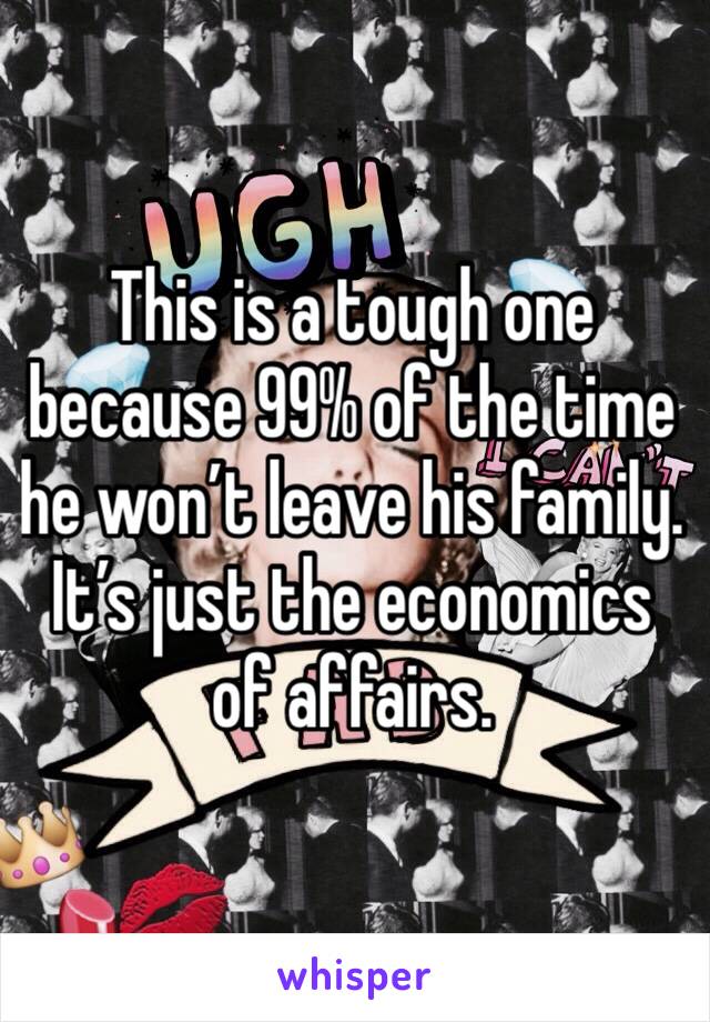 This is a tough one because 99% of the time he won’t leave his family.  It’s just the economics of affairs.