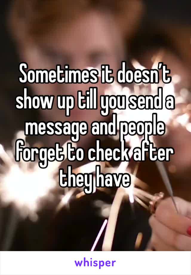 Sometimes it doesn’t show up till you send a message and people forget to check after they have