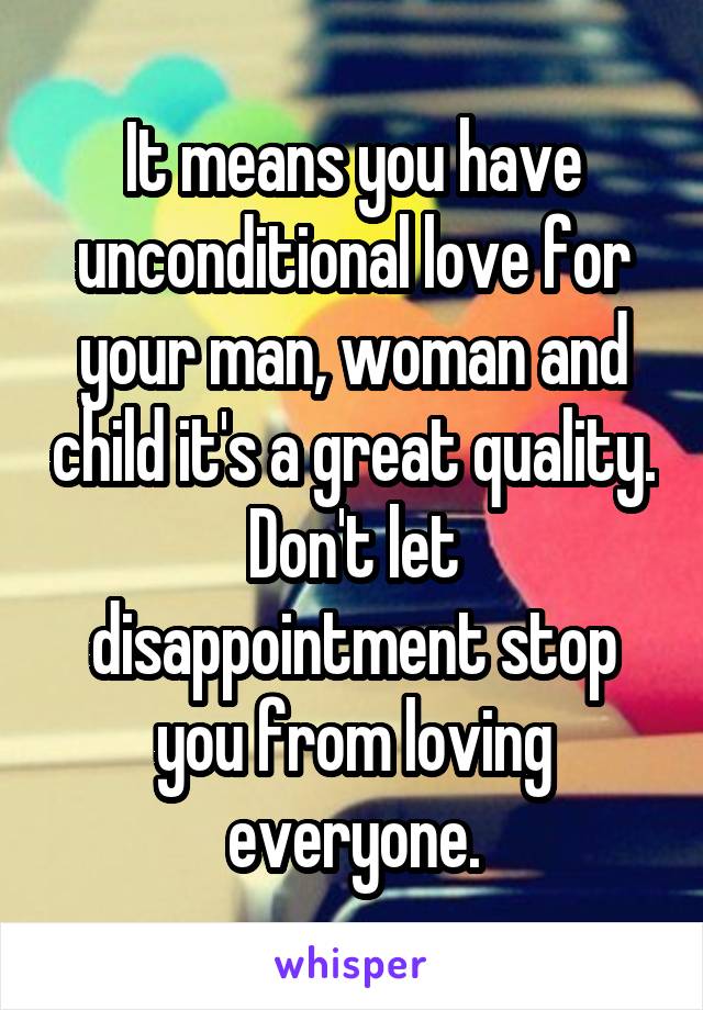 It means you have unconditional love for your man, woman and child it's a great quality. Don't let disappointment stop you from loving everyone.
