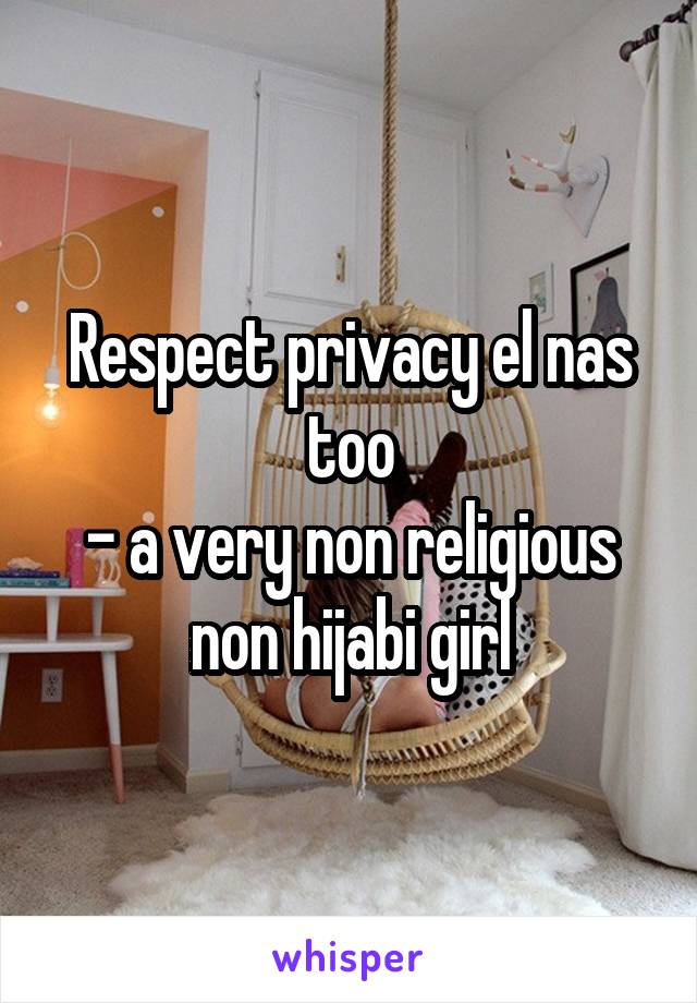 Respect privacy el nas too
- a very non religious non hijabi girl
