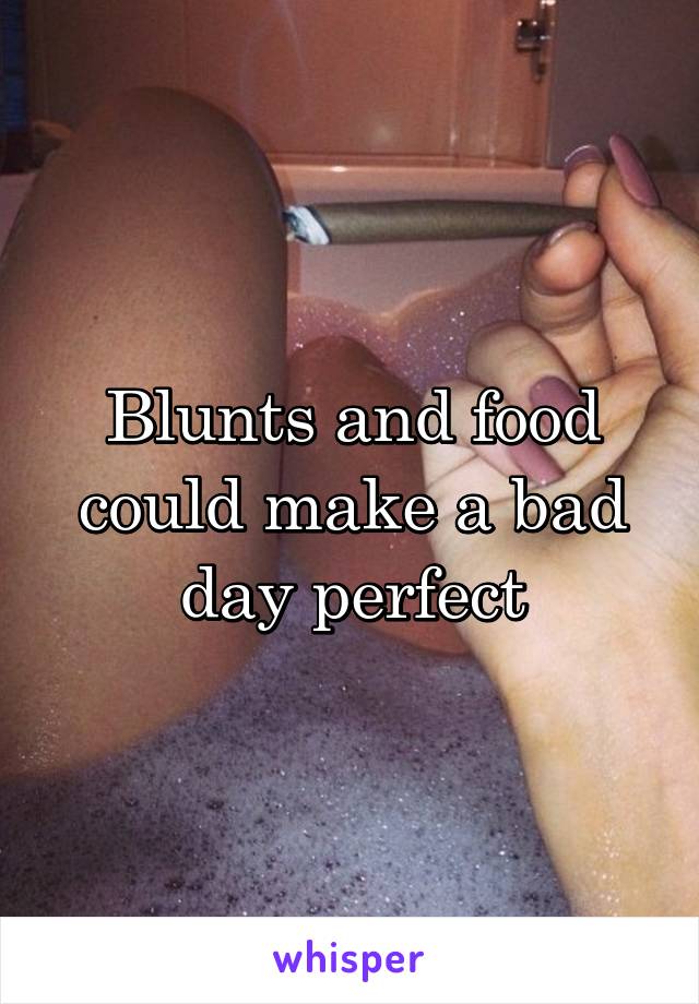 Blunts and food could make a bad day perfect