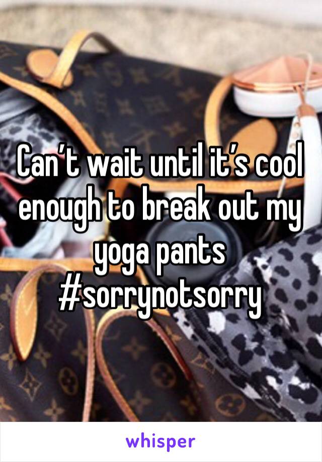 Can’t wait until it’s cool enough to break out my yoga pants 
#sorrynotsorry