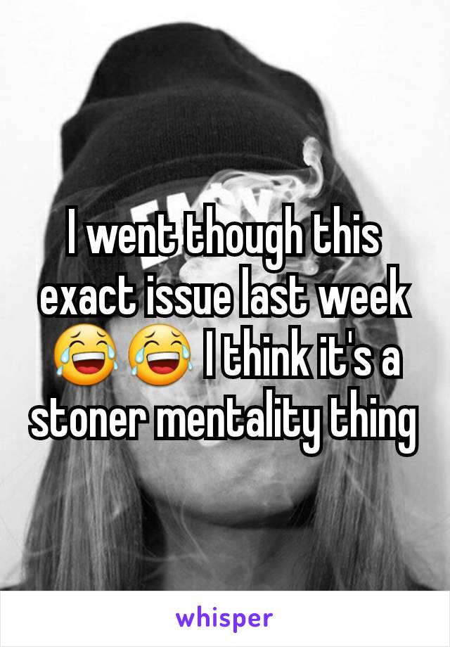 I went though this exact issue last week 😂😂 I think it's a stoner mentality thing