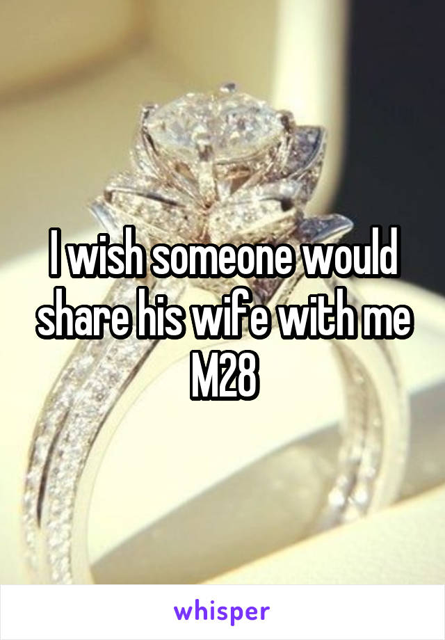 I wish someone would share his wife with me
M28