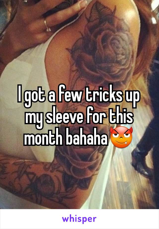 I got a few tricks up my sleeve for this month bahaha😈