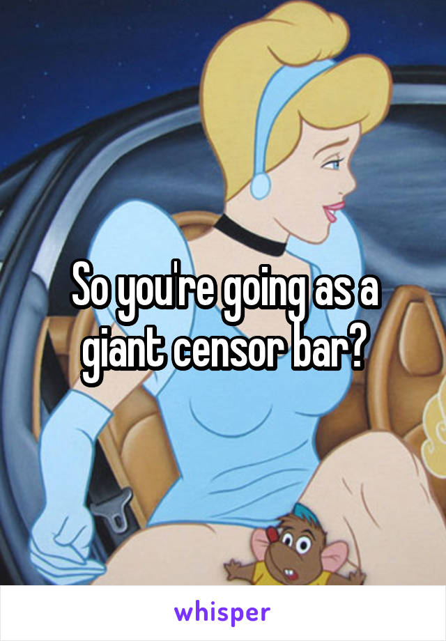 So you're going as a giant censor bar?