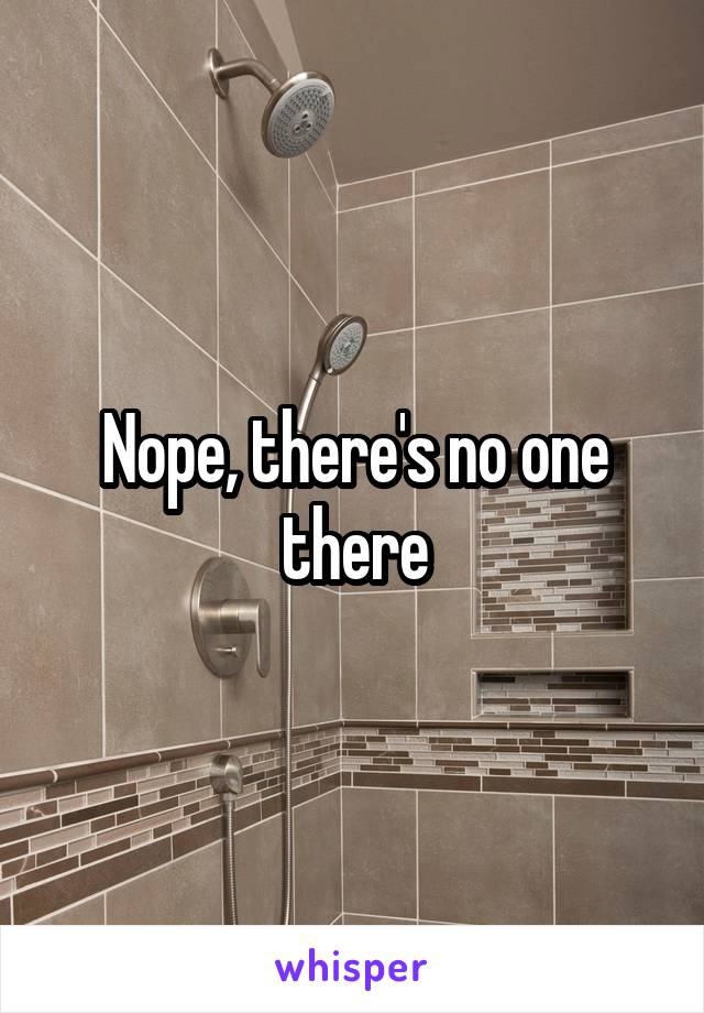 Nope, there's no one there