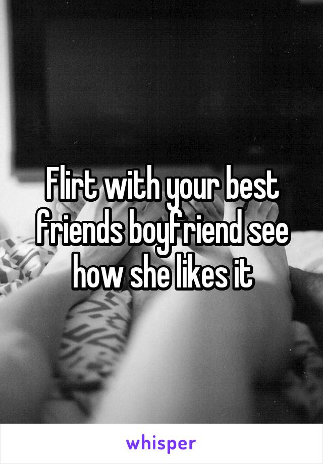 Flirt with your best friends boyfriend see how she likes it