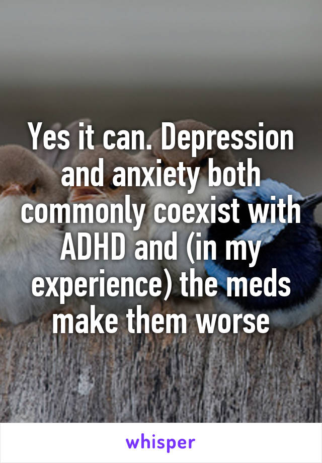 Yes it can. Depression and anxiety both commonly coexist with ADHD and (in my experience) the meds make them worse