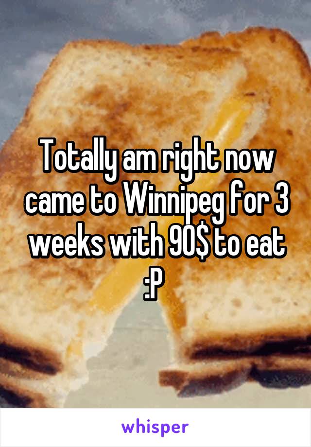 Totally am right now came to Winnipeg for 3 weeks with 90$ to eat :P 
