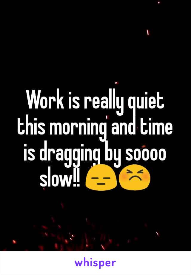 Work is really quiet this morning and time is dragging by soooo slow!! 😑😣