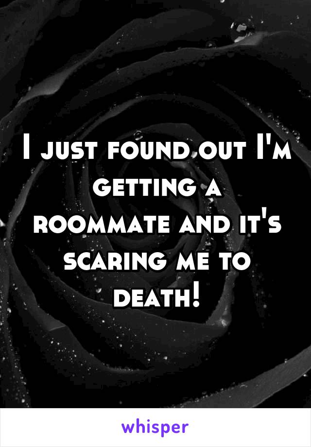 I just found out I'm getting a roommate and it's scaring me to death!