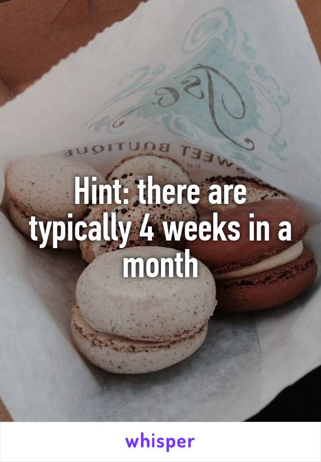 Hint: there are typically 4 weeks in a month