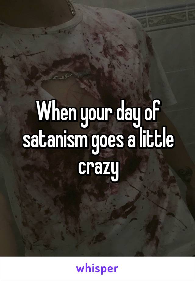 When your day of satanism goes a little crazy