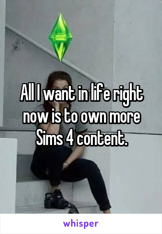All I want in life right now is to own more Sims 4 content.