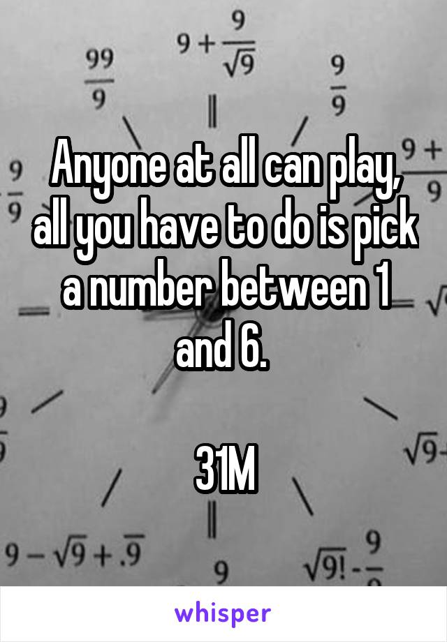 Anyone at all can play, all you have to do is pick a number between 1 and 6. 

31M