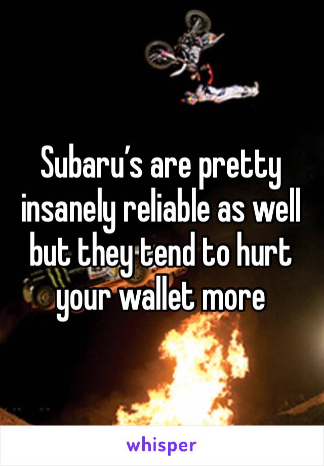 Subaru’s are pretty insanely reliable as well but they tend to hurt your wallet more 
