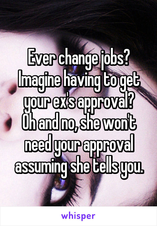Ever change jobs? Imagine having to get your ex's approval?
Oh and no, she won't need your approval assuming she tells you.