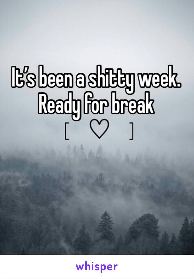It’s been a shitty week. Ready for break