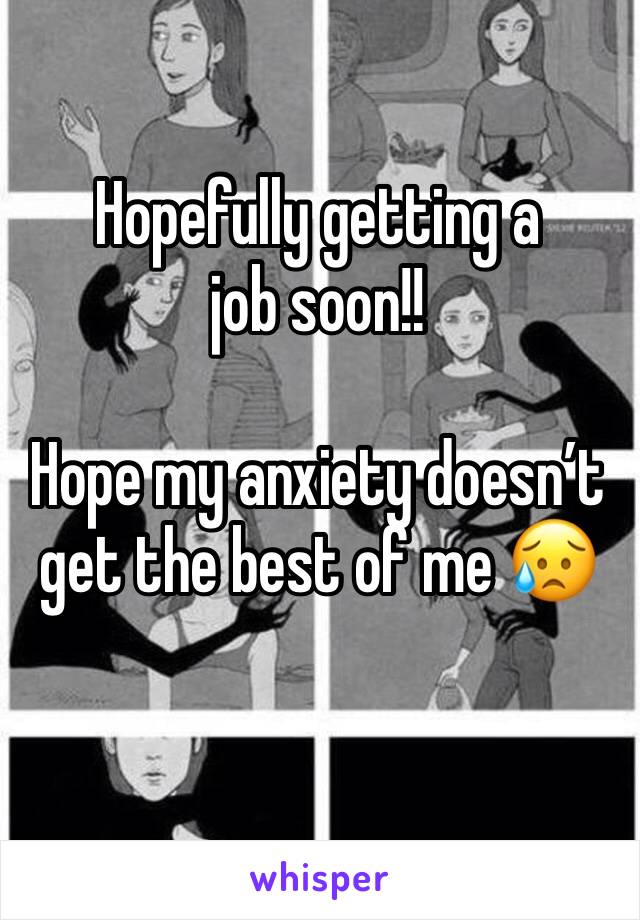 Hopefully getting a job soon!!

Hope my anxiety doesn’t get the best of me 😥