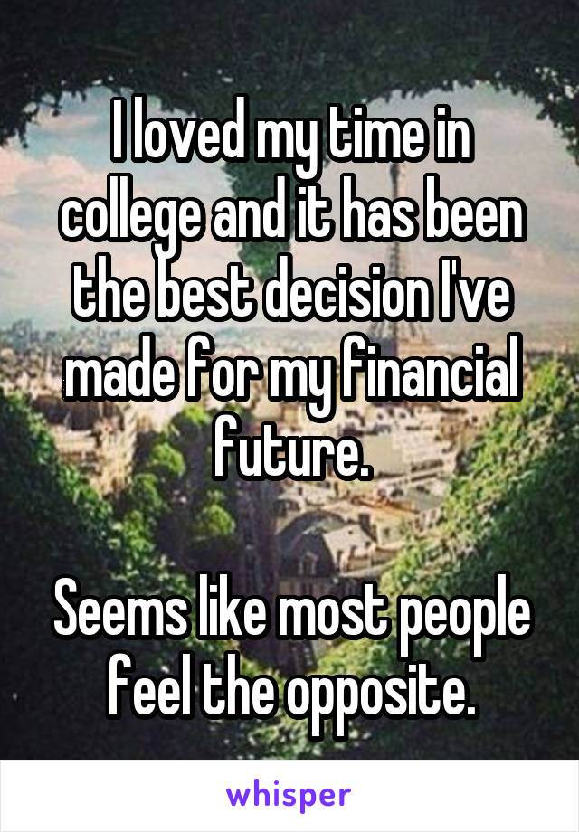 I loved my time in college and it has been the best decision I've made for my financial future.

Seems like most people feel the opposite.