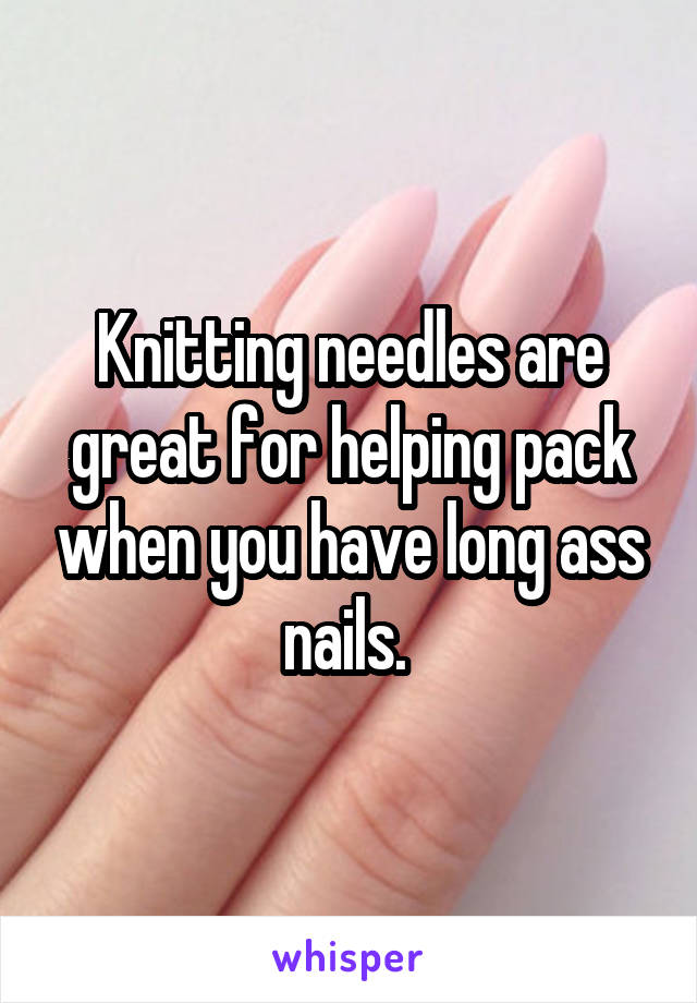 Knitting needles are great for helping pack when you have long ass nails. 