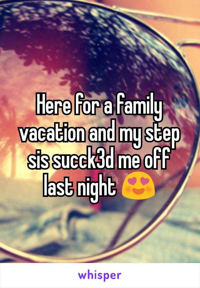 Here for a family vacation and my step sis succk3d me off last night 😍
