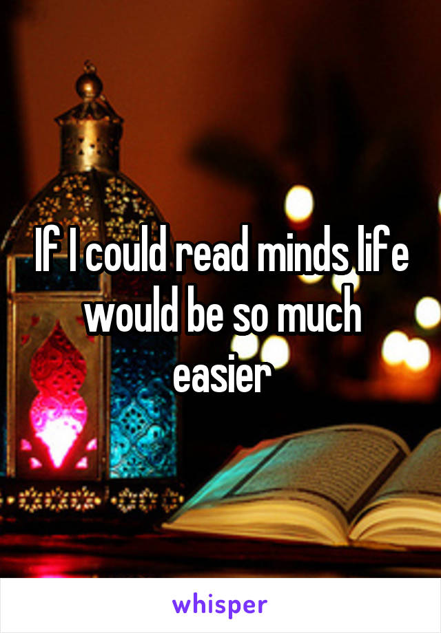 If I could read minds life would be so much easier