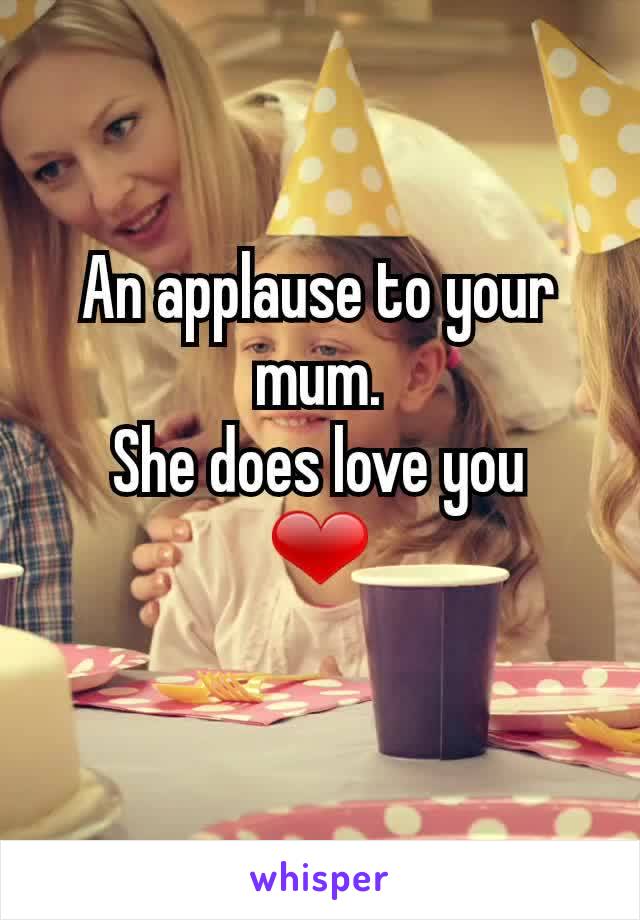 An applause to your mum.
She does love you
❤
