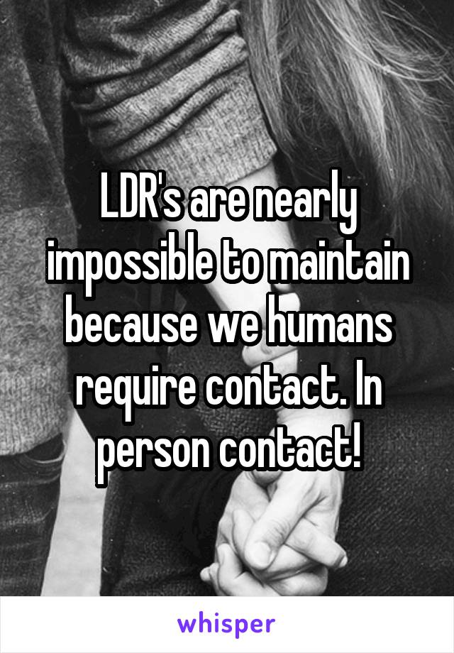 LDR's are nearly impossible to maintain because we humans require contact. In person contact!