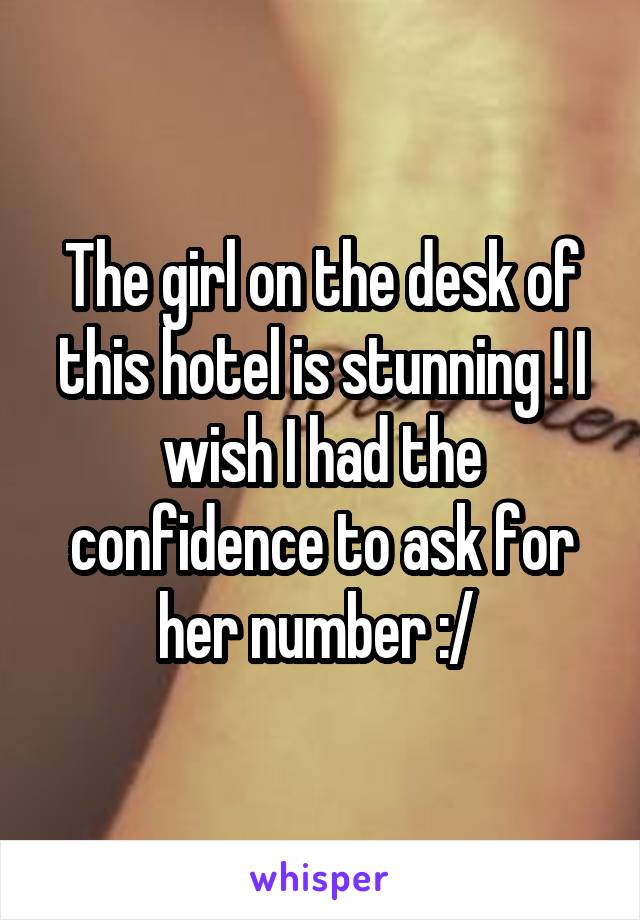 The girl on the desk of this hotel is stunning ! I wish I had the confidence to ask for her number :/ 