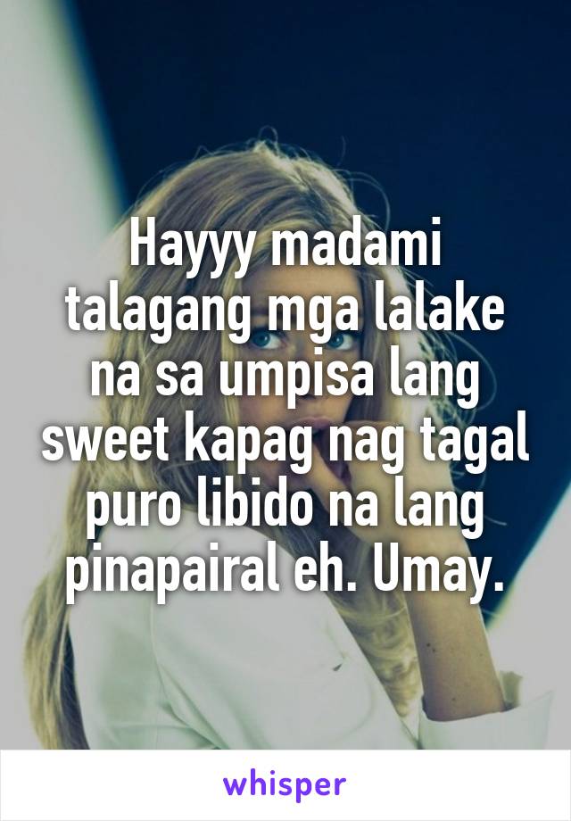 Hayyy madami talagang mga lalake na sa umpisa lang sweet kapag nag tagal puro libido na lang pinapairal eh. Umay.