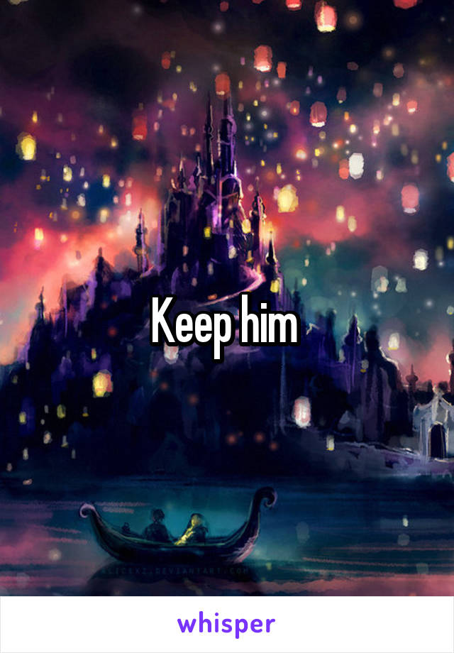 Keep him 
