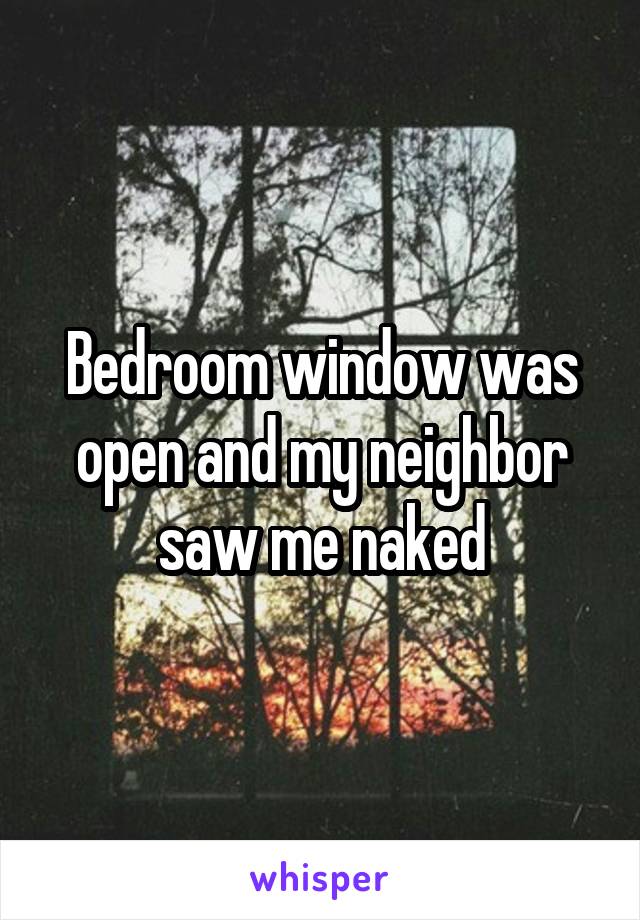 Bedroom window was open and my neighbor saw me naked