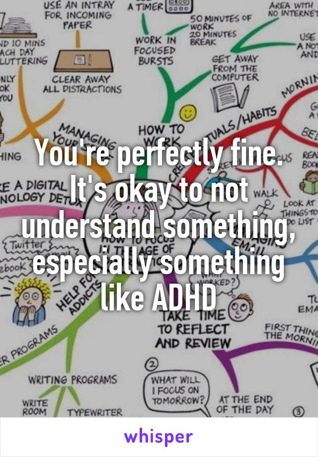You're perfectly fine. It's okay to not understand something, especially something like ADHD